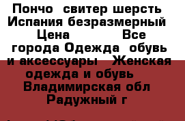 Пончо- свитер шерсть. Испания безразмерный › Цена ­ 3 000 - Все города Одежда, обувь и аксессуары » Женская одежда и обувь   . Владимирская обл.,Радужный г.